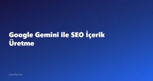 Google Gemini ile SEO İçerik Üretme