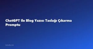 ChatGPT ile Blog Yazısı Taslağı Çıkarma Promptu