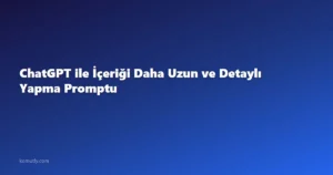 ChatGPT ile İçeriği Daha Uzun ve Detaylı Yapma Promptu