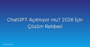 ChatGPT Açılmıyor mu? 2026 İçin Çözüm Rehberi