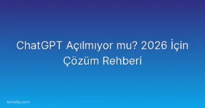 ChatGPT Açılmıyor mu? 2026 İçin Çözüm Rehberi