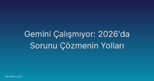 Gemini Çalışmıyor: 2026'da Sorunu Çözmenin Yolları