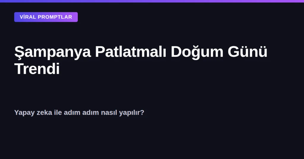 Şampanya patlatmalı doğum günü trendi yapay zeka ile nasıl yapılır kapak görseli