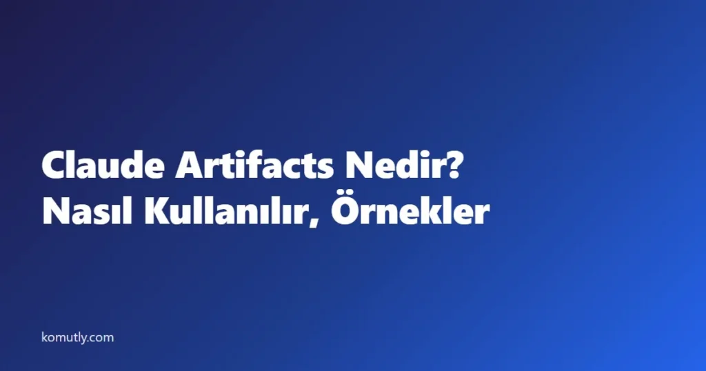 Claude Artifacts Nedir? Nasıl Kullanılır, Ne İşe Yarar ve Prompt Örnekleri