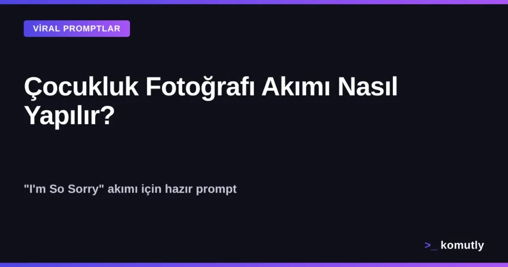 Çocukluk Fotoğrafı Akımı Nasıl Yapılır - I'm So Sorry akımı yapay zeka promptu