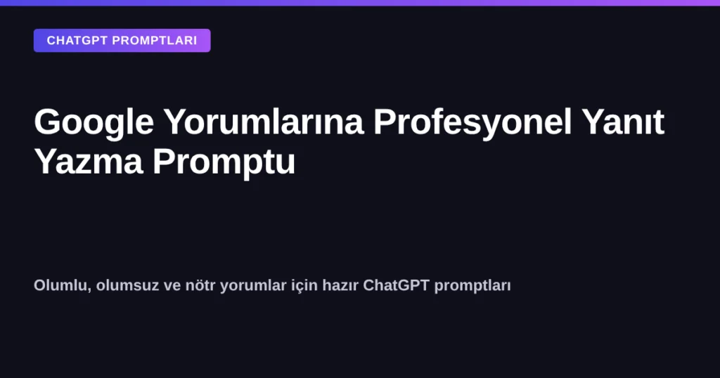 Google Yorumlarına Profesyonel Yanıt Yazma Promptu - ChatGPT ile olumlu olumsuz yorum yanıtları