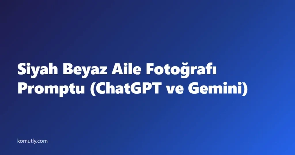 Siyah Beyaz Aile Fotoğrafı Promptu: ChatGPT ve Gemini ile Stüdyo Aile Portresi